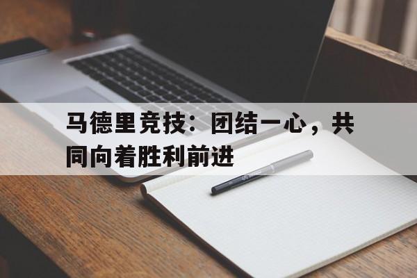 关于马德里竞技：团结一心，共同向着胜利前进的信息