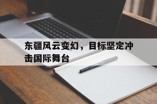 东疆风云变幻，目标坚定冲击国际舞台